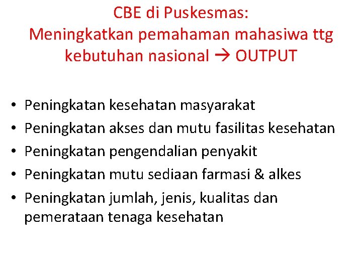 CBE di Puskesmas: Meningkatkan pemahaman mahasiwa ttg kebutuhan nasional OUTPUT • • • Peningkatan