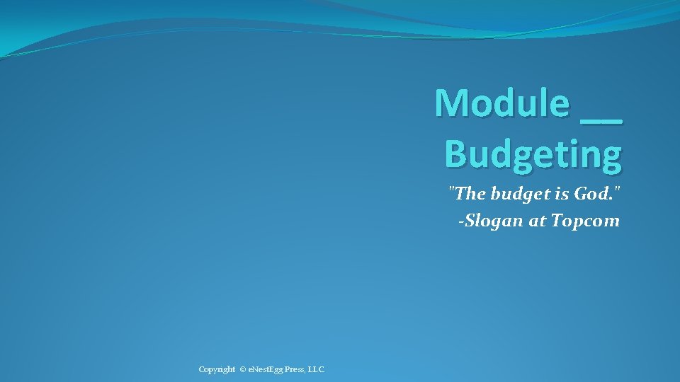Module __ Budgeting "The budget is God. " -Slogan at Topcom Copyright © e.