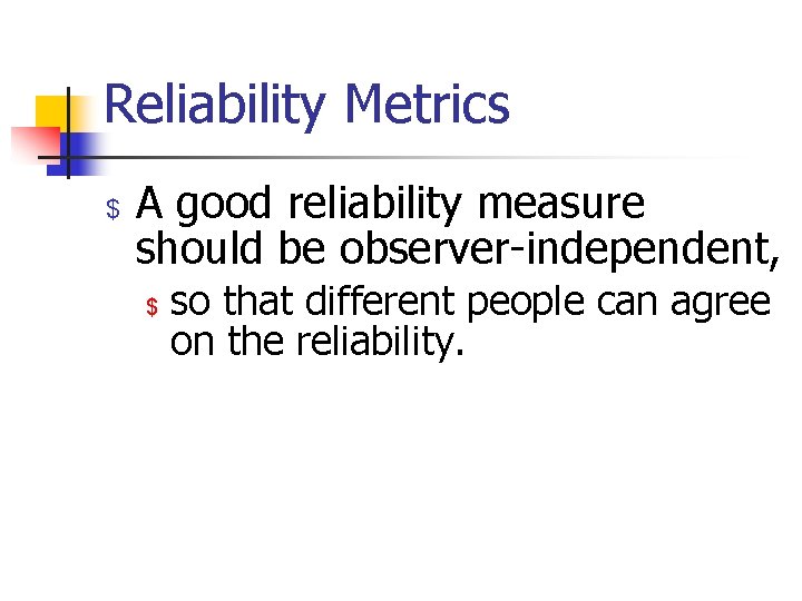 Reliability Metrics $ A good reliability measure should be observer-independent, $ so that different
