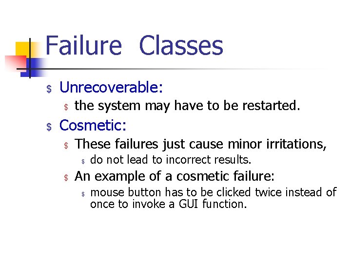 Failure Classes $ Unrecoverable: $ $ the system may have to be restarted. Cosmetic:
