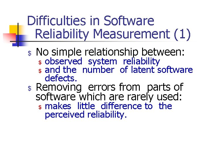 Difficulties in Software Reliability Measurement (1) $ No simple relationship between: $ $ $