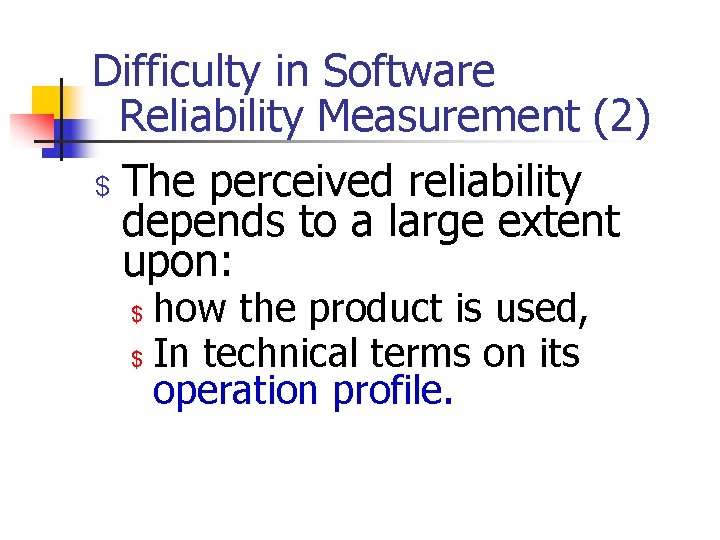 Difficulty in Software Reliability Measurement (2) $ The perceived reliability depends to a large