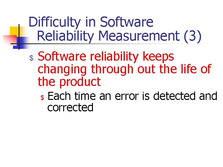 Difficulty in Software Reliability Measurement (3) $ Software reliability keeps changing through out the