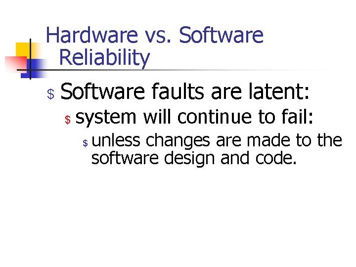 Hardware vs. Software Reliability $ Software faults are latent: $ system will continue to