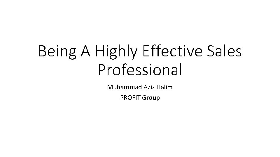Being A Highly Effective Sales Professional Muhammad Aziz Halim PROFIT Group 