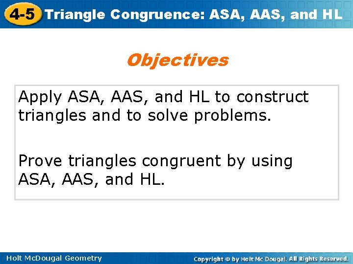 4 -5 Triangle Congruence: ASA, AAS, and HL Objectives Apply ASA, AAS, and HL