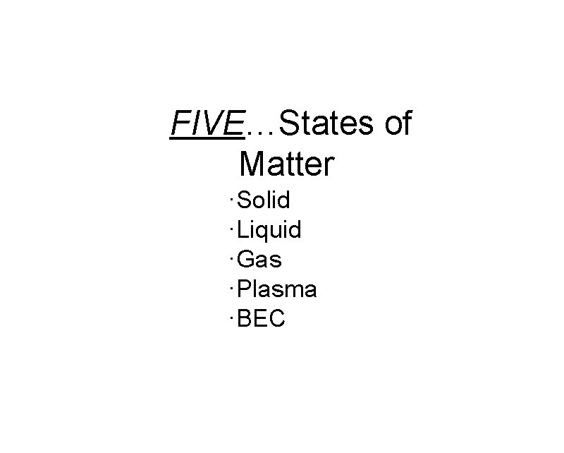 FIVE…States of Matter ·Solid ·Liquid ·Gas ·Plasma ·BEC 