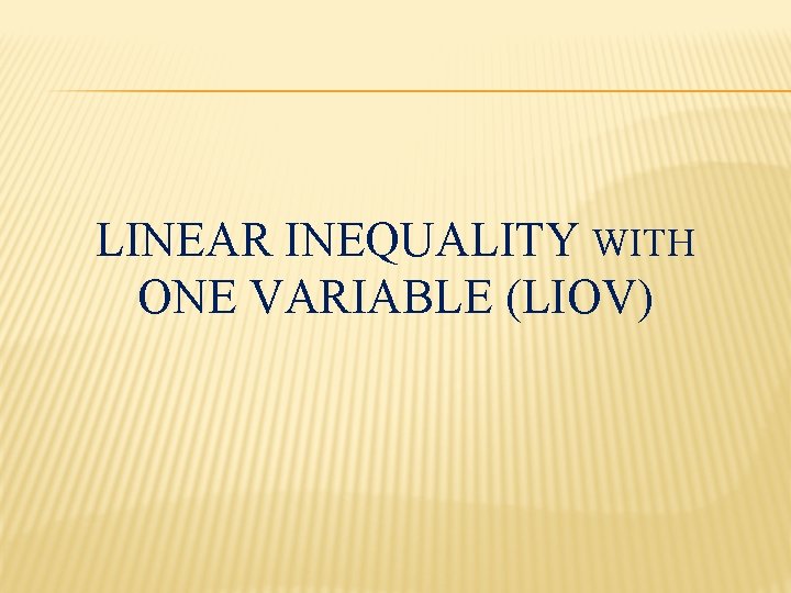 LINEAR INEQUALITY WITH ONE VARIABLE (LIOV) 