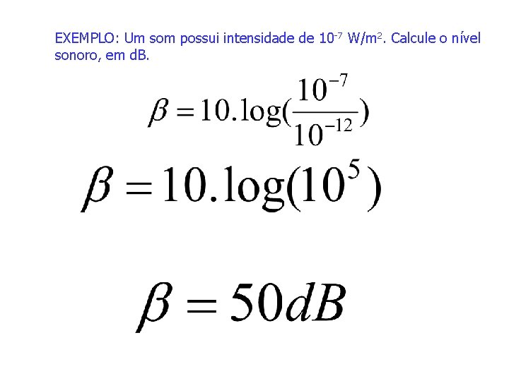 EXEMPLO: Um som possui intensidade de 10 -7 W/m 2. Calcule o nível sonoro,