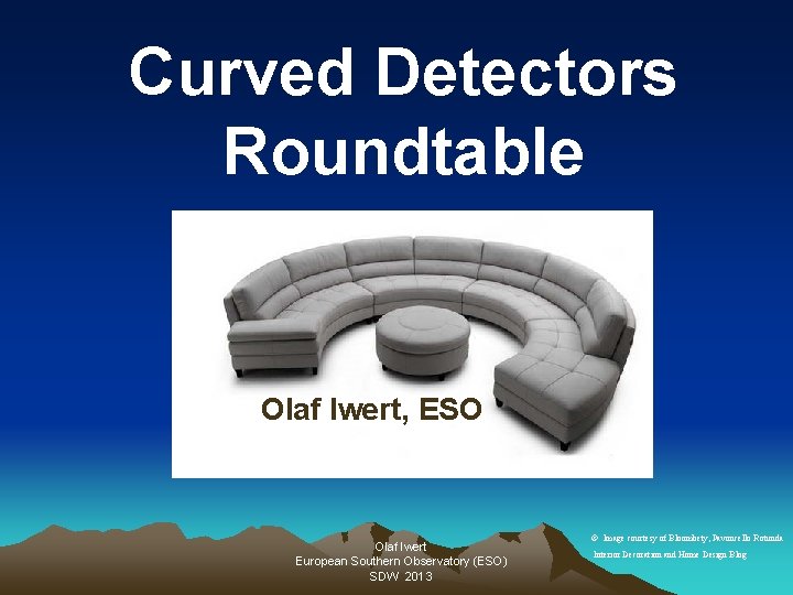 Curved Detectors Roundtable Olaf Iwert, ESO Olaf Iwert European Southern Observatory (ESO) SDW 2013