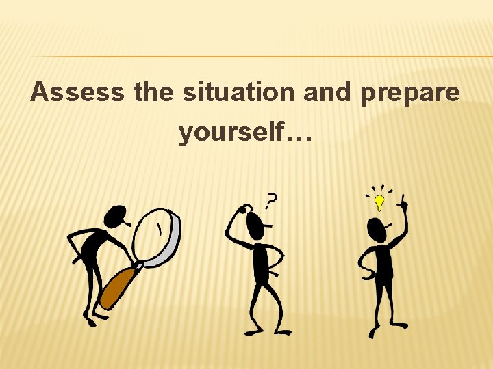 Assess the situation and prepare yourself… 