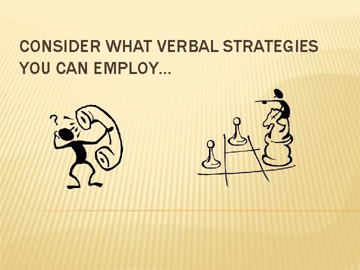 CONSIDER WHAT VERBAL STRATEGIES YOU CAN EMPLOY… 