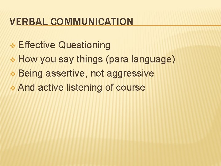 VERBAL COMMUNICATION v Effective Questioning v How you say things (para language) v Being
