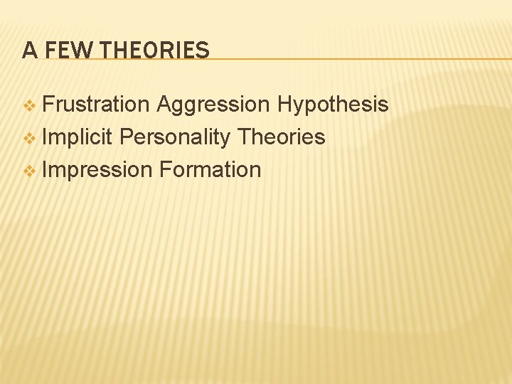A FEW THEORIES v Frustration Aggression Hypothesis v Implicit Personality Theories v Impression Formation
