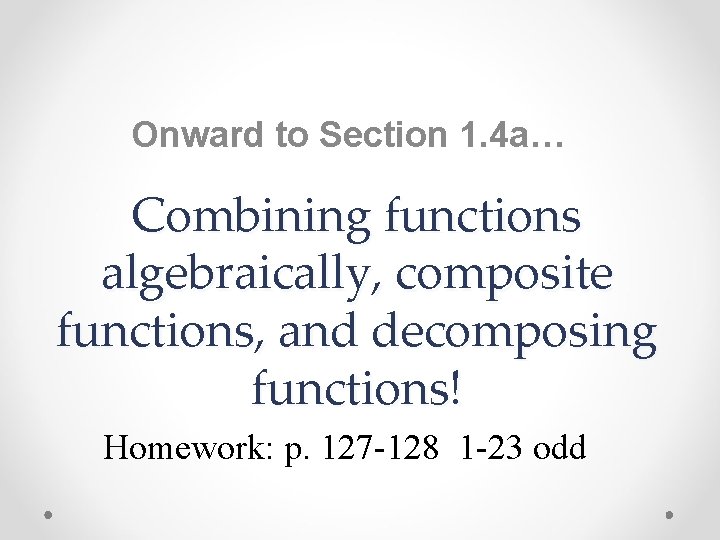 Onward to Section 1. 4 a… Combining functions algebraically, composite functions, and decomposing functions!