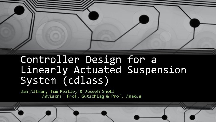 Controller Design for a Linearly Actuated Suspension System (cdlass) Dan Altman, Tim Reilley & Controller Design for a Linearly Actuated Suspension System (cdlass) Dan Altman, Tim Reilley &