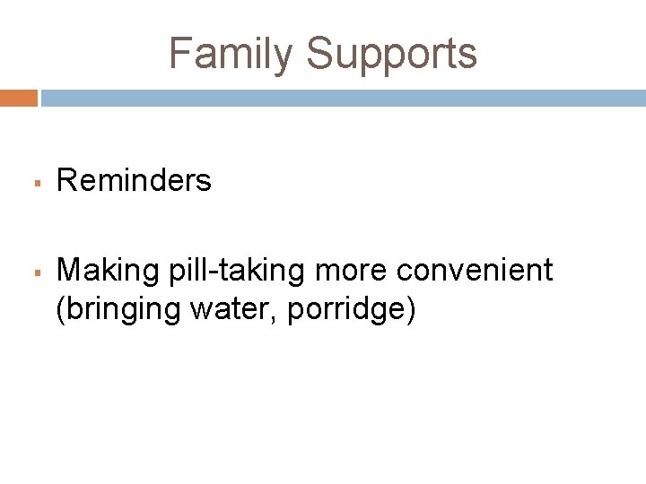 Family Supports § § Reminders Making pill-taking more convenient (bringing water, porridge) 