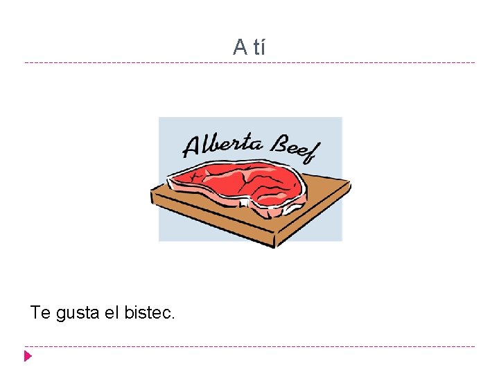 A tí Te gusta el bistec. 