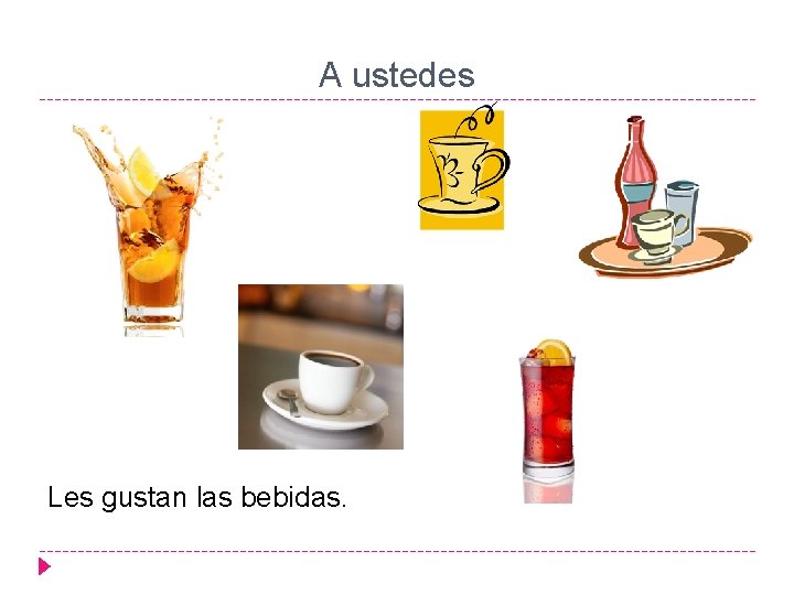 A ustedes Les gustan las bebidas. 