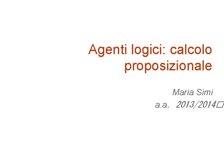 Agenti logici: calcolo proposizionale Maria Simi a. a. 2013/2014�� 