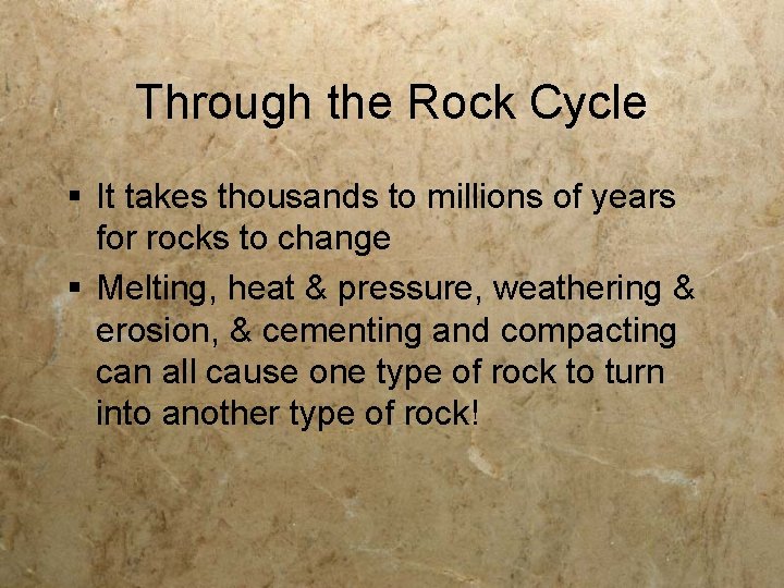 Through the Rock Cycle § It takes thousands to millions of years for rocks