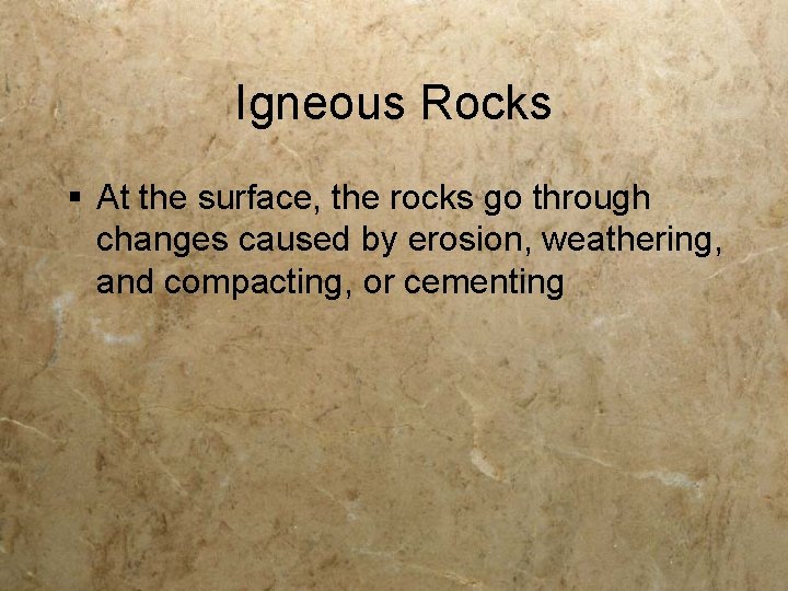 Igneous Rocks § At the surface, the rocks go through changes caused by erosion,