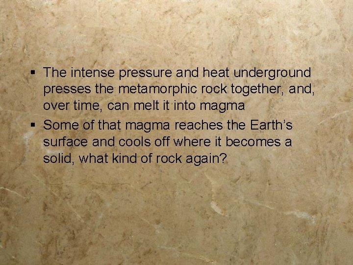 § The intense pressure and heat underground presses the metamorphic rock together, and, over