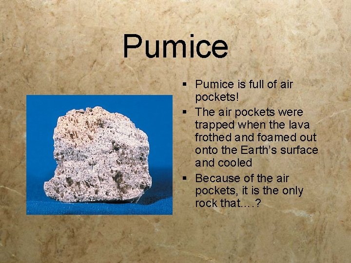 Pumice § Pumice is full of air pockets! § The air pockets were trapped