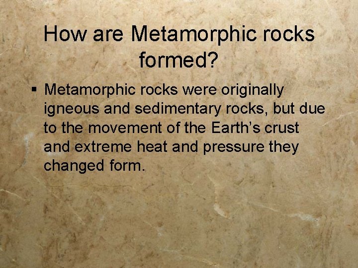 How are Metamorphic rocks formed? § Metamorphic rocks were originally igneous and sedimentary rocks,