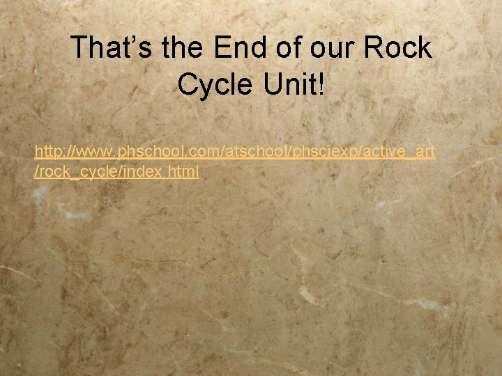 That’s the End of our Rock Cycle Unit! http: //www. phschool. com/atschool/phsciexp/active_art /rock_cycle/index. html