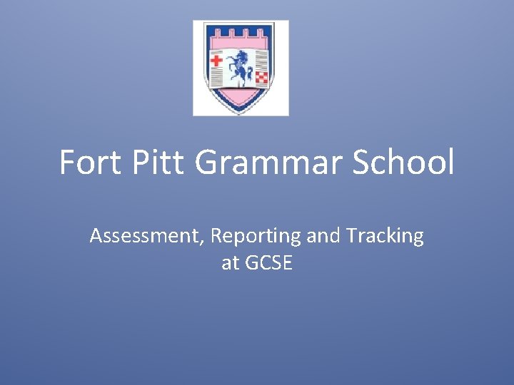 Fort Pitt Grammar School Assessment, Reporting and Tracking at GCSE 
