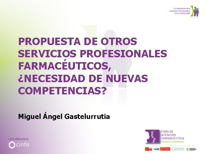 PROPUESTA DE OTROS SERVICIOS PROFESIONALES FARMACÉUTICOS, ¿NECESIDAD DE NUEVAS COMPETENCIAS? Miguel Ángel Gastelurrutia 