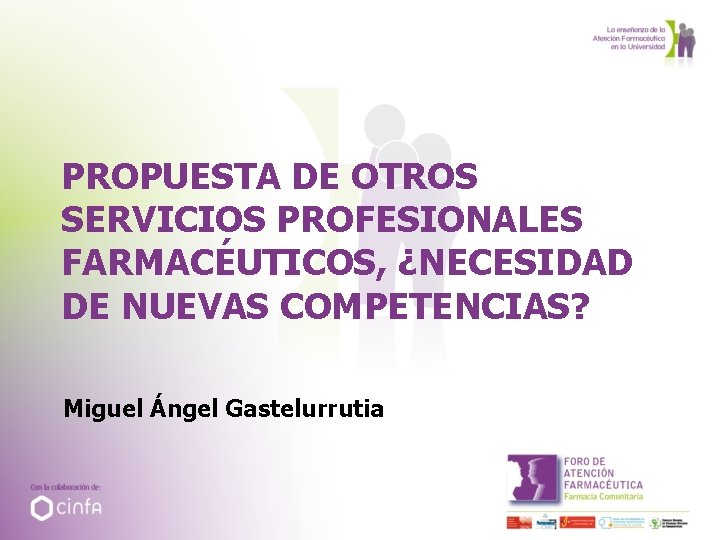 PROPUESTA DE OTROS SERVICIOS PROFESIONALES FARMACÉUTICOS, ¿NECESIDAD DE NUEVAS COMPETENCIAS? Miguel Ángel Gastelurrutia 