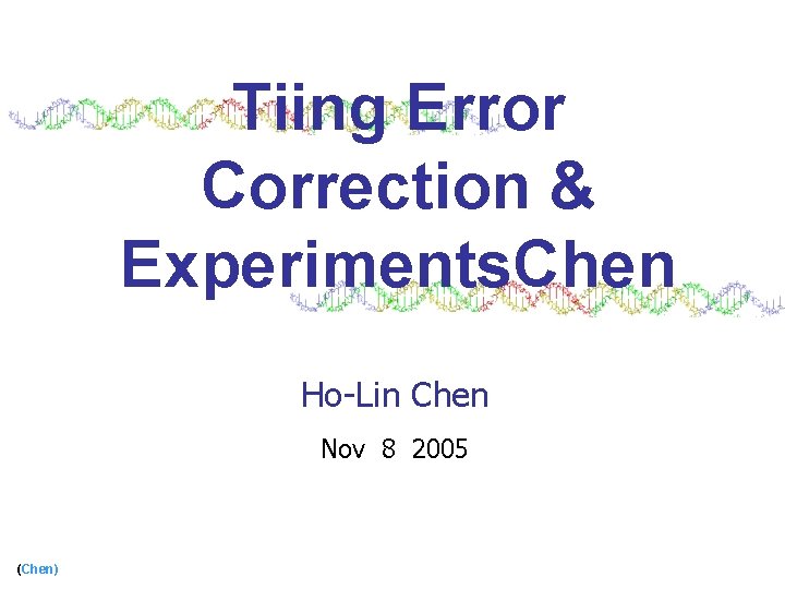 Tiing Error Correction & Experiments. Chen Ho-Lin Chen Nov 8 2005 (Chen) 