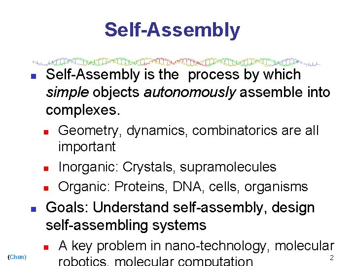 Self-Assembly n Self-Assembly is the process by which simple objects autonomously assemble into complexes.