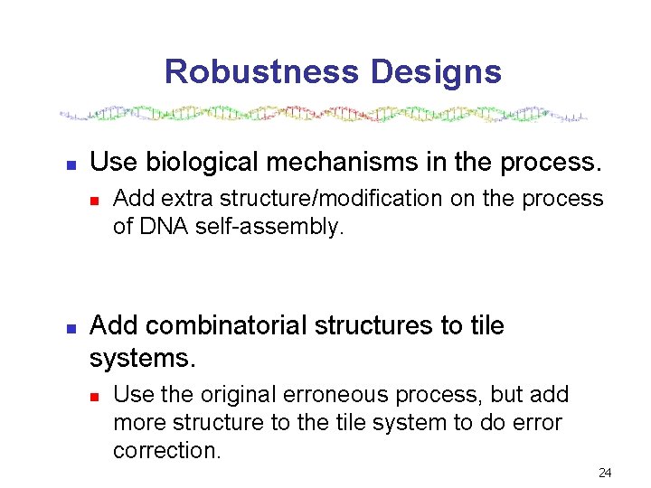 Robustness Designs n Use biological mechanisms in the process. n n Add extra structure/modification