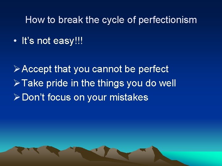 How to break the cycle of perfectionism • It’s not easy!!! Ø Accept that