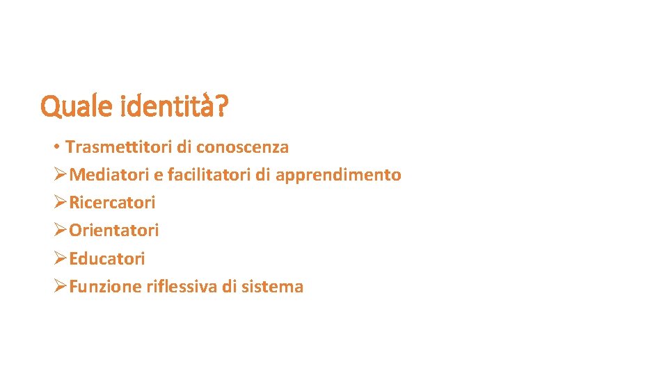 Quale identità? • Trasmettitori di conoscenza ØMediatori e facilitatori di apprendimento ØRicercatori ØOrientatori ØEducatori