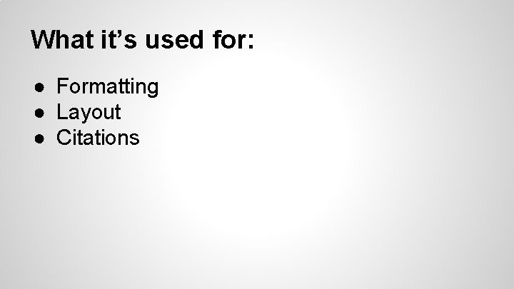What it’s used for: ● Formatting ● Layout ● Citations 