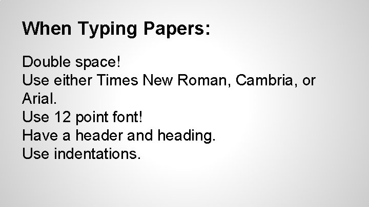 When Typing Papers: Double space! Use either Times New Roman, Cambria, or Arial. Use