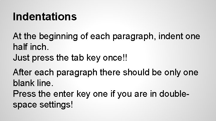 Indentations At the beginning of each paragraph, indent one half inch. Just press the