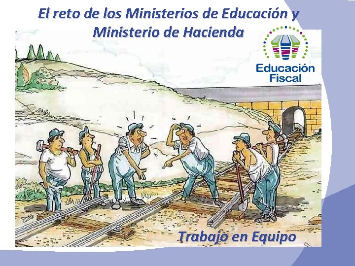 El reto de los Ministerios de Educación y Ministerio de Hacienda Trabajo en Equipo El reto de los Ministerios de Educación y Ministerio de Hacienda Trabajo en Equipo