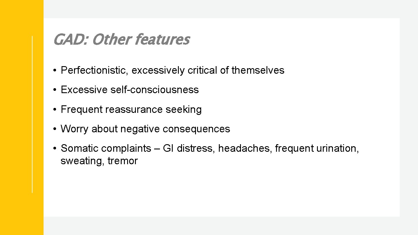 GAD: Other features • Perfectionistic, excessively critical of themselves • Excessive self-consciousness • Frequent