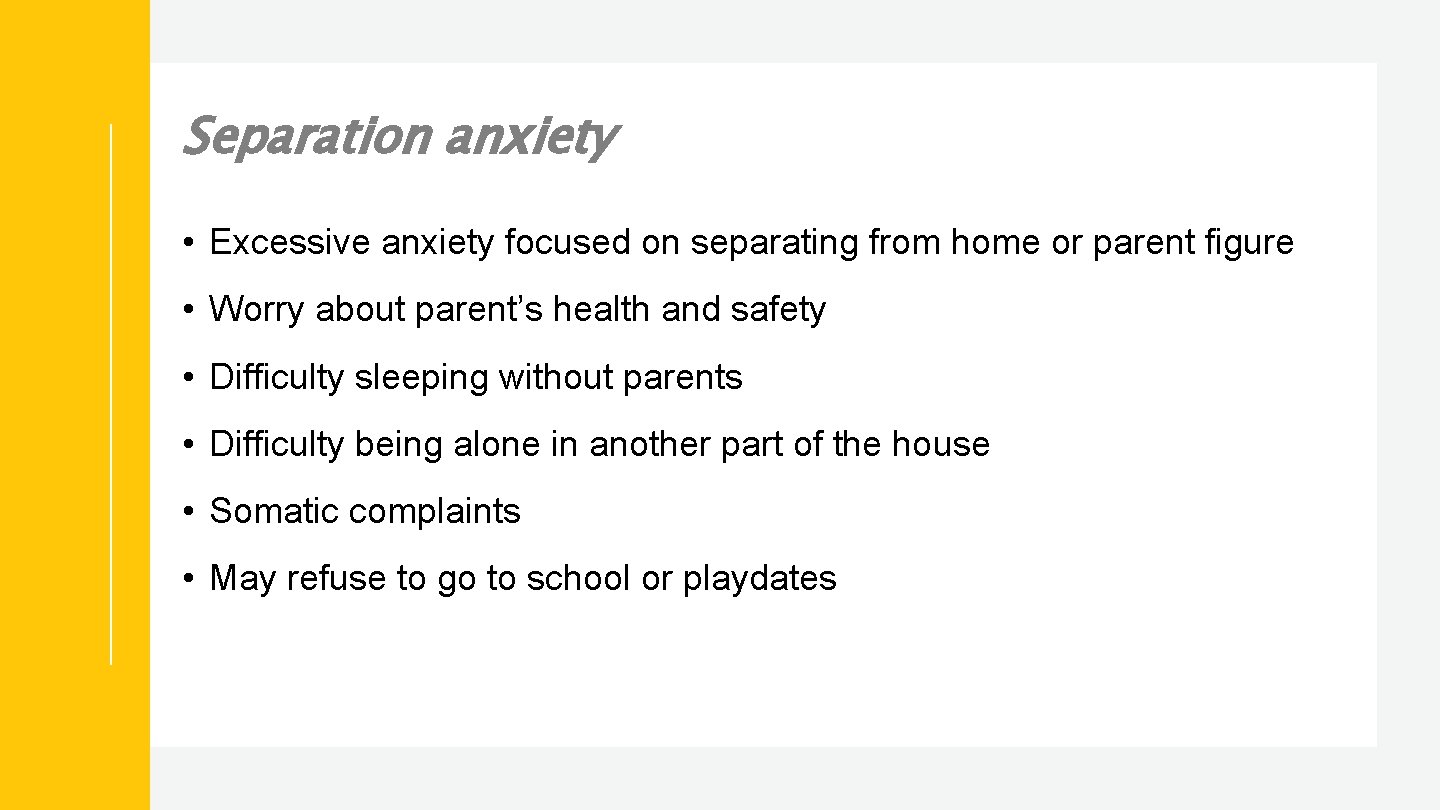 Separation anxiety • Excessive anxiety focused on separating from home or parent figure •