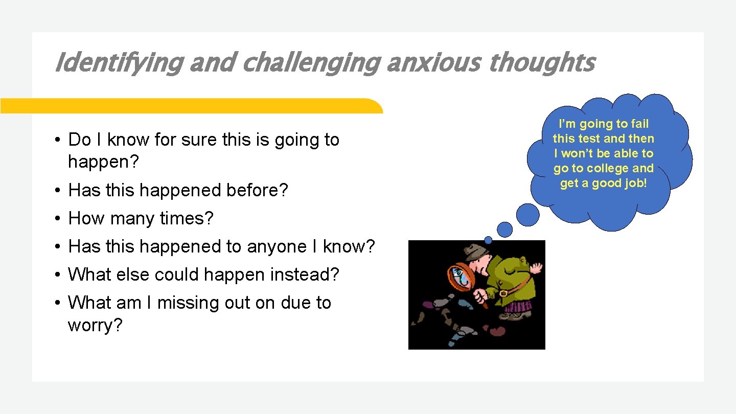 Identifying and challenging anxious thoughts • Do I know for sure this is going