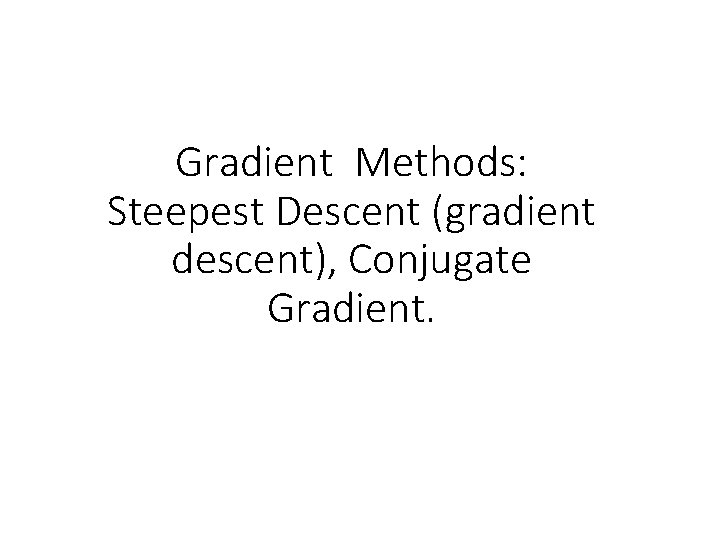 Gradient Methods: Steepest Descent (gradient descent), Conjugate Gradient. 