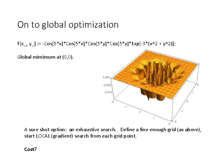 On to global optimization F[x_, y_] : = -Cos[5*x]*Cos[5*y]*Exp[-3*(x^2 + y^2)]; Global mimimum at