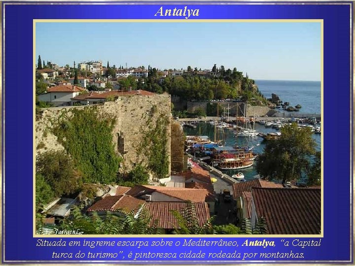 Antalya Situada em íngreme escarpa sobre o Mediterrâneo, Antalya, “a Capital turca do turismo”,