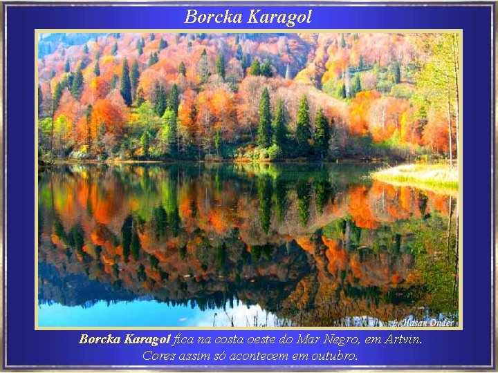 Borcka Karagol fica na costa oeste do Mar Negro, em Artvin. Cores assim só