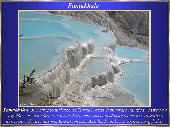 Pamukkale é uma atração turística da Turquia, onde Pamukkale significa “castelo de algodão”. Este